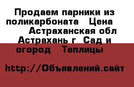 Продаем парники из поликарбоната › Цена ­ 3 040 - Астраханская обл., Астрахань г. Сад и огород » Теплицы   